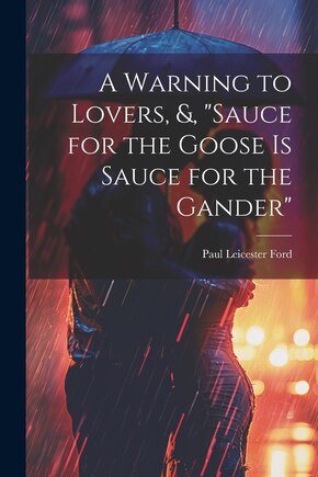 A Warning to Lovers, &, Sauce for the Goose Is Sauce for the Gander