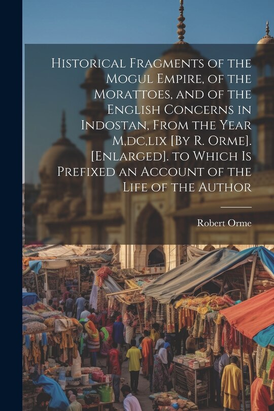 Couverture_Historical Fragments of the Mogul Empire, of the Morattoes, and of the English Concerns in Indostan, From the Year M, dc, lix [By R. Orme]. [Enlarged]. to Which Is Prefixed an Account of the Life of the Author