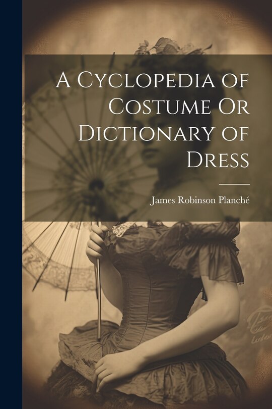 Front cover_A Cyclopedia of Costume Or Dictionary of Dress