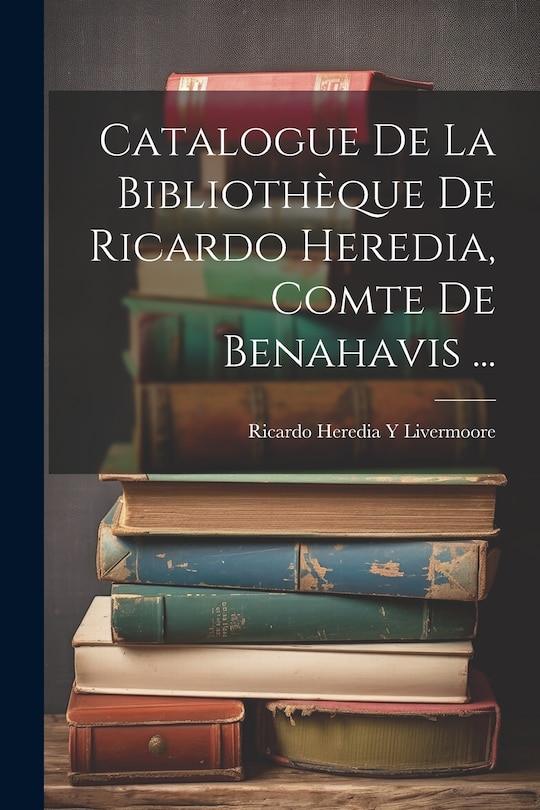 Front cover_Catalogue De La Bibliothèque De Ricardo Heredia, Comte De Benahavis ...