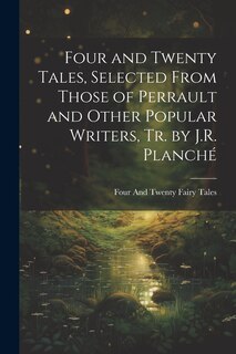Front cover_Four and Twenty Tales, Selected From Those of Perrault and Other Popular Writers, Tr. by J.R. Planché