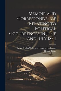 Memoir and Correspondence Relating to Political Occurrences in June and July 1834