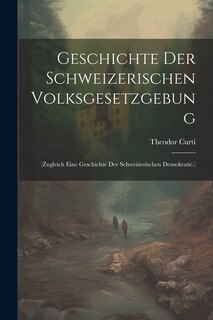 Geschichte Der Schweizerischen Volksgesetzgebung: (Zugleich Eine Geschichte Der Schweizerischen Demokratie.)