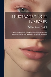 Illustrated Skin Diseases: An Atlas and Text-Book With Special Reference to Modern Diagnosis and the Most Approved Methods of Treatment