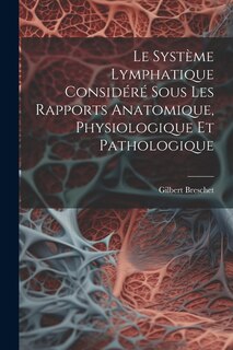 Front cover_Le Système Lymphatique Considéré Sous Les Rapports Anatomique, Physiologique Et Pathologique