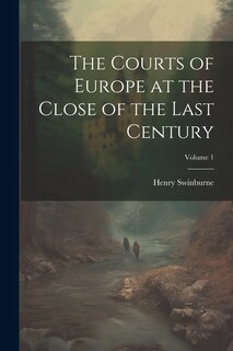 Front cover_The Courts of Europe at the Close of the Last Century; Volume 1