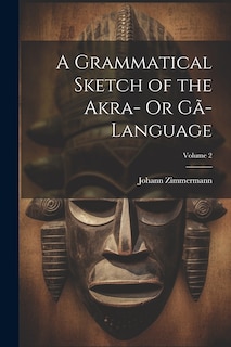 Couverture_A Grammatical Sketch of the Akra- Or Gã-Language; Volume 2
