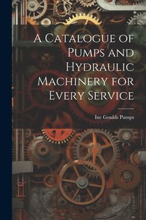 A Catalogue of Pumps and Hydraulic Machinery for Every Service