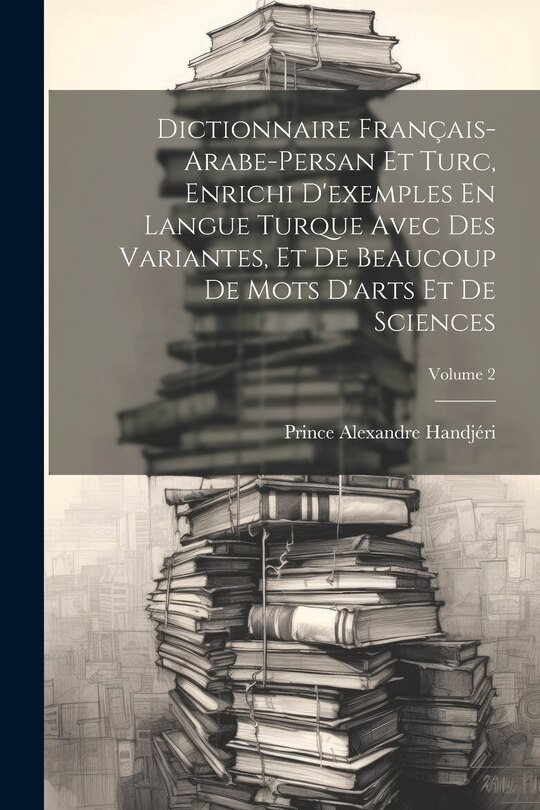 Couverture_Dictionnaire Français-Arabe-Persan Et Turc, Enrichi D'exemples En Langue Turque Avec Des Variantes, Et De Beaucoup De Mots D'arts Et De Sciences; Volume 2