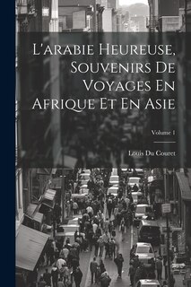 Front cover_L'arabie Heureuse, Souvenirs De Voyages En Afrique Et En Asie; Volume 1
