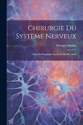 Chirurgie Du Système Nerveux: Crâne Et Encéphale; Rachis Et Moëlle; Nerfs