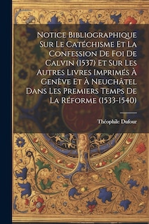 Front cover_Notice Bibliographique Sur Le Catéchisme Et La Confession De Foi De Calvin (1537) Et Sur Les Autres Livres Imprimés À Genève Et À Neuchâtel Dans Les Premiers Temps De La Réforme (1533-1540)