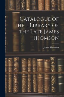 Couverture_Catalogue of the ... Library of the Late James Thomson