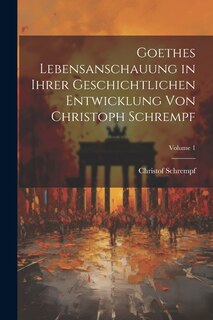 Front cover_Goethes Lebensanschauung in Ihrer Geschichtlichen Entwicklung Von Christoph Schrempf; Volume 1