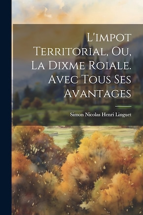 L'impot Territorial, Ou, La Dixme Roiale. Avec Tous Ses Avantages