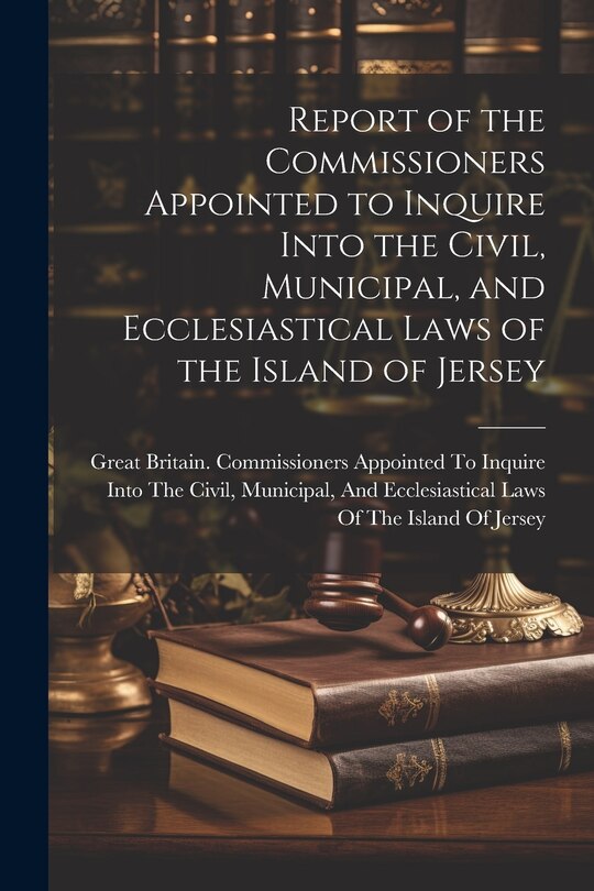 Couverture_Report of the Commissioners Appointed to Inquire Into the Civil, Municipal, and Ecclesiastical Laws of the Island of Jersey