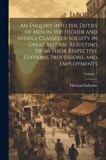 Front cover_An Enquiry Into the Duties of Men in the Higher and Middle Classes of Society in Great Britain, Resulting From Their Respective Stations, Professions, and Employments; Volume 1