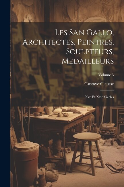 Front cover_Les San Gallo, Architectes, Peintres, Sculpteurs, Medailleurs