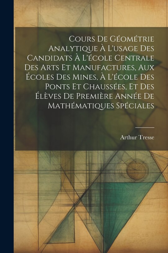 Front cover_Cours De Géométrie Analytique À L'usage Des Candidats À L'école Centrale Des Arts Et Manufactures, Aux Écoles Des Mines, À L'école Des Ponts Et Chaussées, Et Des Élèves De Première Année De Mathématiques Spéciales