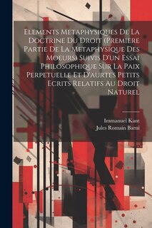 Couverture_Elements Metaphysiques De La Doctrine Du Droit (Premiere Partie De La Metaphysique Des Moeurs) Suivis D'un Essai Philosophique Sur La Paix Perpetuelle Et D'aurtes Petits Ecrits Relatifs Au Droit Naturel