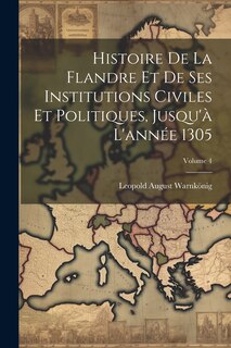 Front cover_Histoire De La Flandre Et De Ses Institutions Civiles Et Politiques, Jusqu'à L'année 1305; Volume 4