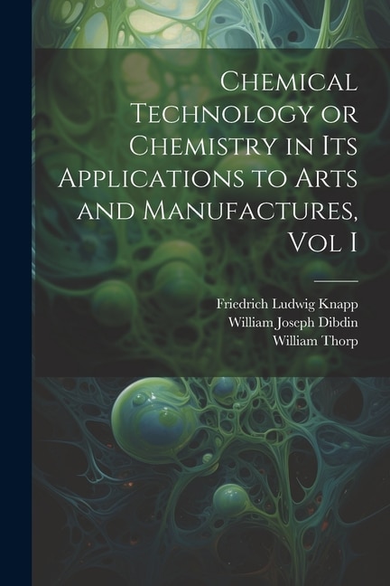 Front cover_Chemical Technology or Chemistry in its Applications to Arts and Manufactures, Vol I