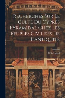 Front cover_Recherches Sur Le Culte Du Cyprès Pyramidal Chez Les Peuples Civilisés De L'antiquité