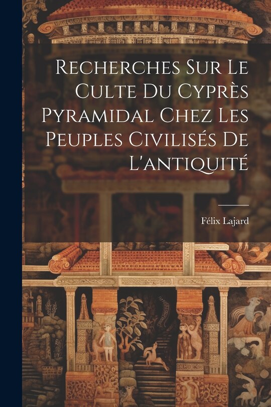 Front cover_Recherches Sur Le Culte Du Cyprès Pyramidal Chez Les Peuples Civilisés De L'antiquité