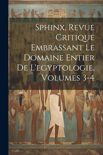 Front cover_Sphinx, Revue Critique Embrassant Le Domaine Entier De L'egyptologie, Volumes 3-4