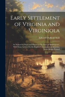 Early Settlement of Virginia and Virginiola: As Noticed by Poets and Players in the Time of Shakespeare, With Some Letters On the English Colonization of America, Never Before Printed