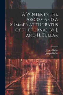 Couverture_A Winter in the Azores, and a Summer at the Baths of the Furnas, by J. and H. Bullar