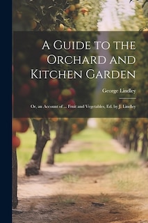 Front cover_A Guide to the Orchard and Kitchen Garden; Or, an Account of ... Fruit and Vegetables, Ed. by J. Lindley
