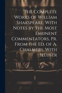Couverture_The Complete Works of William Shakspeare, With Notes by the Most Emiinent Commentators, Pr. From the Ed. of A. Chalmers, With Illustr