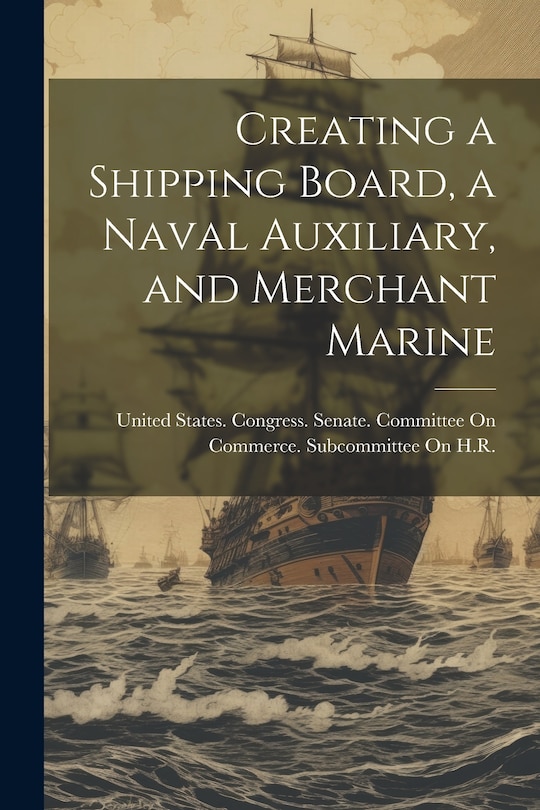 Couverture_Creating a Shipping Board, a Naval Auxiliary, and Merchant Marine