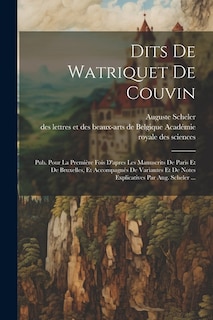 Dits De Watriquet De Couvin: Pub. Pour La Première Fois D'apres Les Manuscrits De Paris Et De Bruxelles, Et Accompagnés De Variantes Et De Notes Explicatives Par Aug. Scheler ...