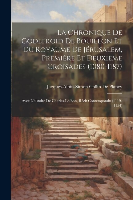 Front cover_La Chronique De Godefroid De Bouillon Et Du Royaume De Jérusalem, Première Et Deuxième Croisades (1080-1187)