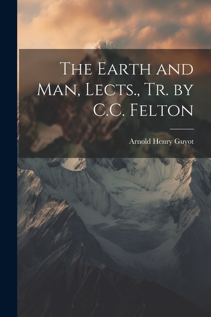 Front cover_The Earth and Man, Lects., Tr. by C.C. Felton
