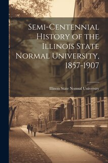 Front cover_Semi-Centennial History of the Illinois State Normal University, 1857-1907