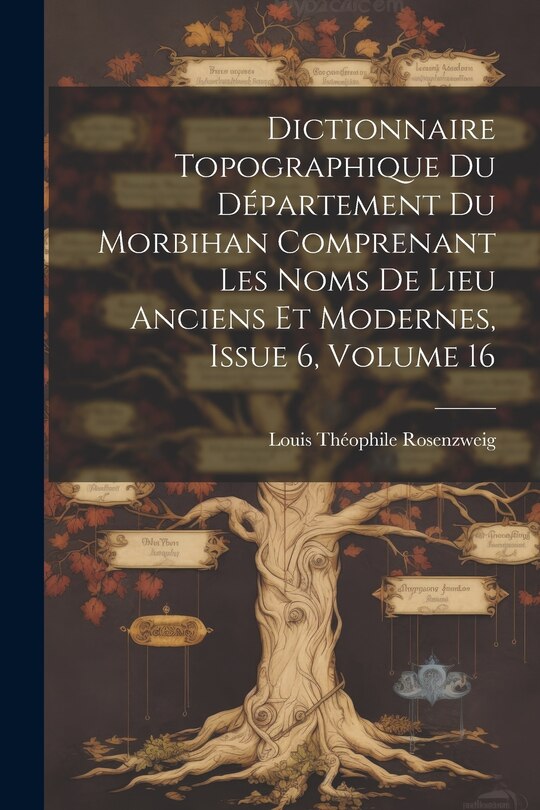 Couverture_Dictionnaire Topographique Du Département Du Morbihan Comprenant Les Noms De Lieu Anciens Et Modernes, Issue 6, volume 16