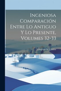 Couverture_Ingeniosa Comparación Entre Lo Antiguo Y Lo Presente, Volumes 32-33