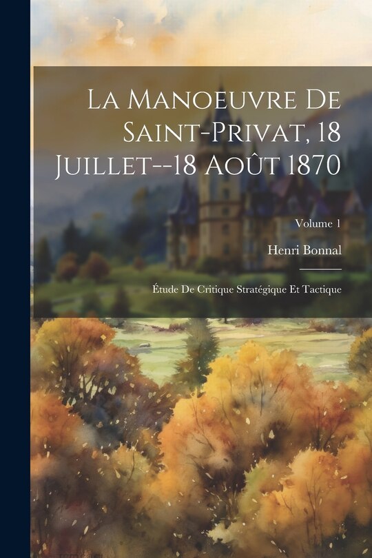 Couverture_La Manoeuvre De Saint-Privat, 18 Juillet--18 Août 1870