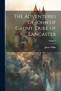 Front cover_The Adventures of John of Gaunt, Duke of Lancaster; Volume 3