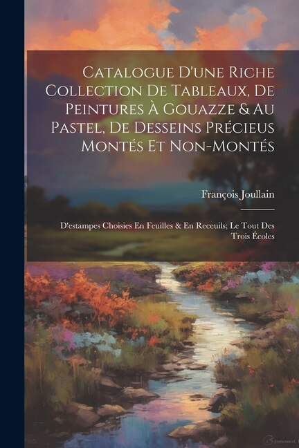 Couverture_Catalogue D'une Riche Collection De Tableaux, De Peintures À Gouazze & Au Pastel, De Desseins Précieus Montés Et Non-Montés; D'estampes Choisies En Feuilles & En Receuils; Le Tout Des Trois Écoles