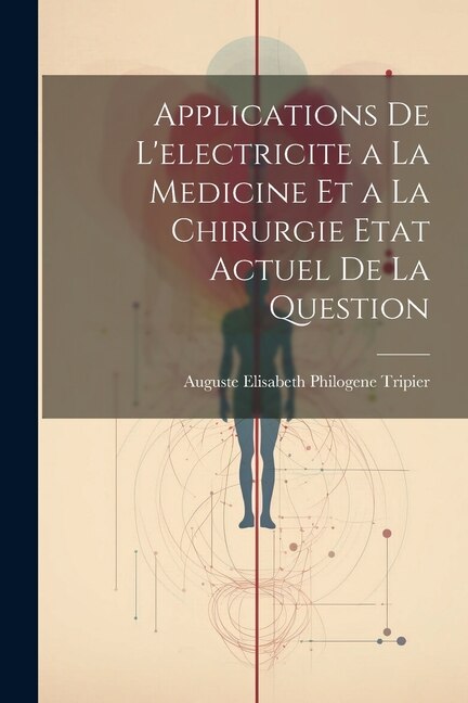 Couverture_Applications De L'electricite a La Medicine Et a La Chirurgie Etat Actuel De La Question