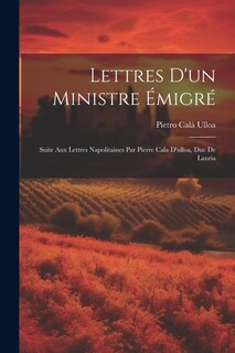 Lettres D'un Ministre Émigré: Suite Aux Lettres Napolitaines Par Pierre Cala D'ulloa, Duc De Lauria