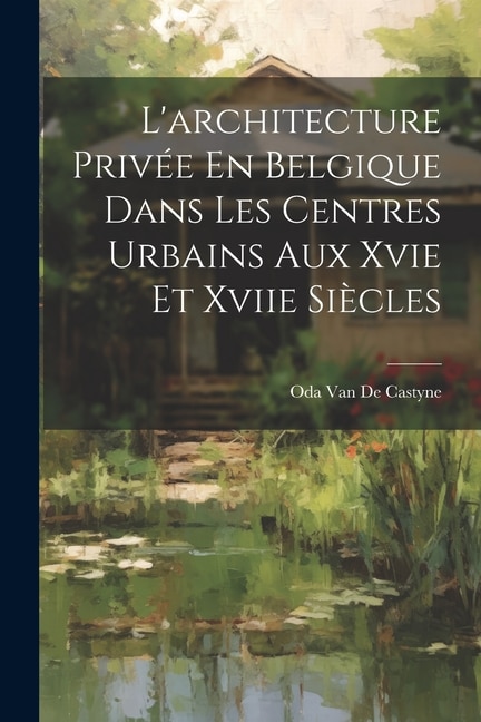 L'architecture Privée En Belgique Dans Les Centres Urbains Aux Xvie Et Xviie Siècles