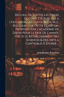 Front cover_Recueil De Toutes Les Pieces Qui Ont Été Publiées a L'occasion Du Discours De M.J.J. Rousseau Sur Cette Question Proposée Par L'académie De Dijon Pour Le Prix De L'année 1750. Si Le Rétablissement Des Sciences & Des Arts a Contribué À Épurer ...