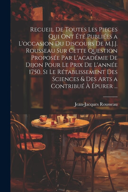 Front cover_Recueil De Toutes Les Pieces Qui Ont Été Publiées a L'occasion Du Discours De M.J.J. Rousseau Sur Cette Question Proposée Par L'académie De Dijon Pour Le Prix De L'année 1750. Si Le Rétablissement Des Sciences & Des Arts a Contribué À Épurer ...