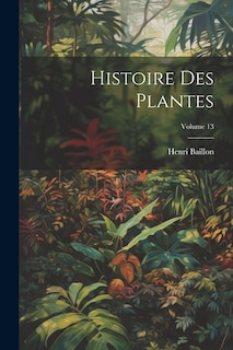 Histoire Des Plantes; Volume 13