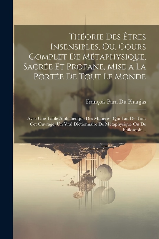 Front cover_Théorie Des Êtres Insensibles, Ou, Cours Complet De Métaphysique, Sacrée Et Profane, Mise a La Portée De Tout Le Monde
